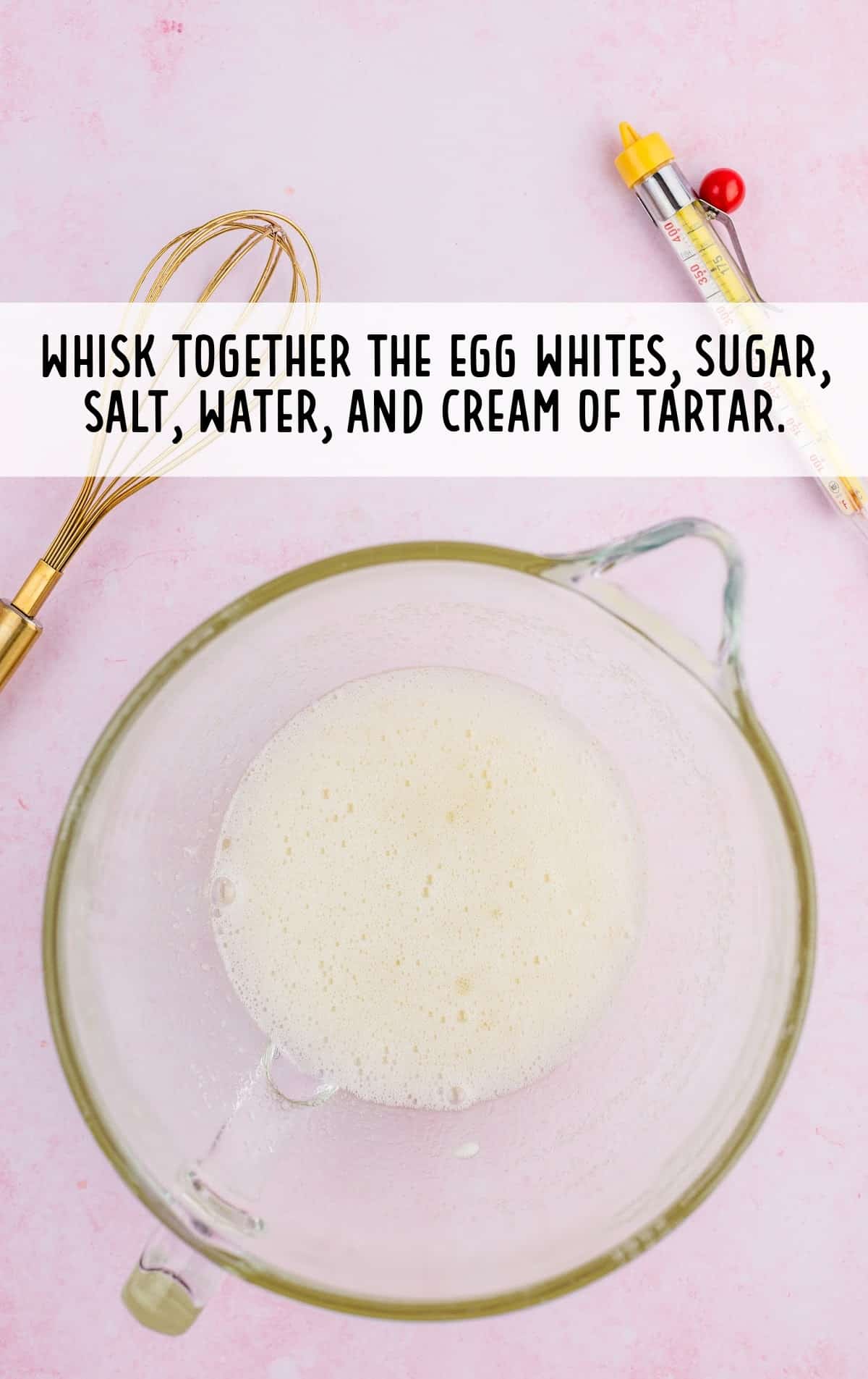 egg whites, sugar, salt, water, cream of tartar whisked