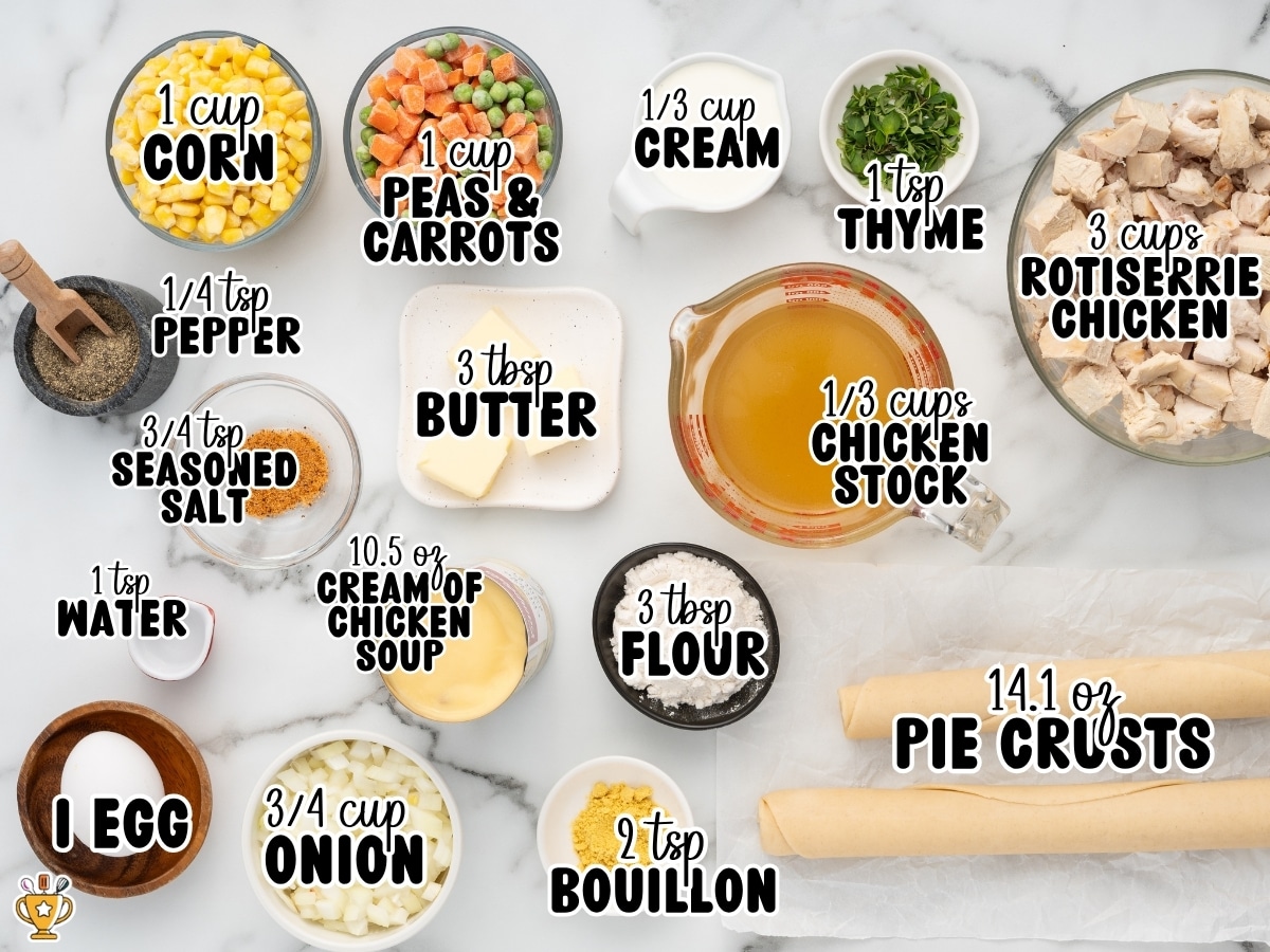 Overhead ingredient display for Chicken Pot Pie labeled 1 cup corn, 1 cup peas and carrots, ⅓ cup cream, 1 teaspoon thyme, 3 cups rotisserie chicken, ¼ teaspoon pepper, ¾ teaspoon seasoned salt, 3 tablespoons butter, 1 ⅓ cups chicken stock, 1 teaspoon water, 10.5 ounces cream of chicken soup, 3 tablespoons flour, 1 egg, ¾ cup onion, 2 teaspoons bouillon, and 14.1 ounces pie crusts.